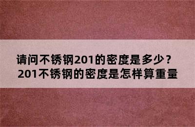 请问不锈钢201的密度是多少？ 201不锈钢的密度是怎样算重量